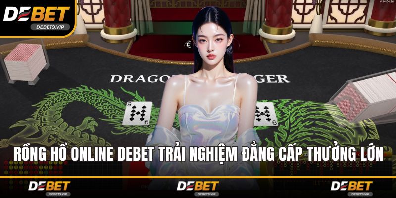 Rồng hổ online DEBET Trải Nghiệm Đẳng Cấp Thưởng Lớn